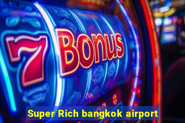 Super Rich bangkok airport